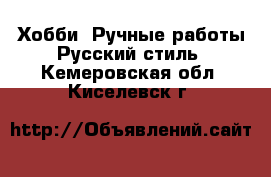 Хобби. Ручные работы Русский стиль. Кемеровская обл.,Киселевск г.